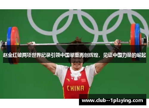赵金红破两项世界纪录引领中国举重再创辉煌，见证中国力量的崛起