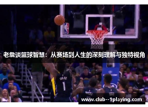 老詹谈篮球智慧:从赛场到人生的深刻理解与独特视角 老詹谈篮球智慧:从赛场到人生的深刻理解与独特视角
