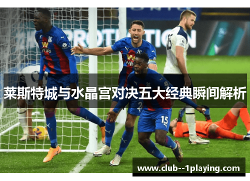 莱斯特城与水晶宫对决五大经典瞬间解析