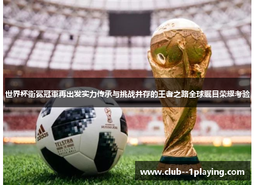 世界杯衛冕冠軍再出发实力传承与挑战并存的王者之路全球瞩目荣耀考验 世界杯衛冕冠軍再出发实力传承与挑战并存的王者之路全球瞩目荣耀考验