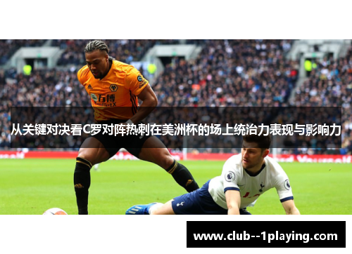 从关键对决看C罗对阵热刺在美洲杯的场上统治力表现与影响力 从关键对决看C罗对阵热刺在美洲杯的场上统治力表现与影响力