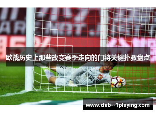 欧战历史上那些改变赛季走向的门将关键扑救盘点