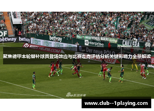 聚焦德甲本轮替补球员登场效应与比赛走向评估分析关键影响力全景解读