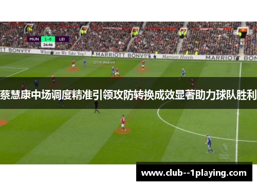 蔡慧康中场调度精准引领攻防转换成效显著助力球队胜利