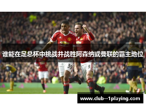 谁能在足总杯中挑战并战胜阿森纳或曼联的霸主地位
