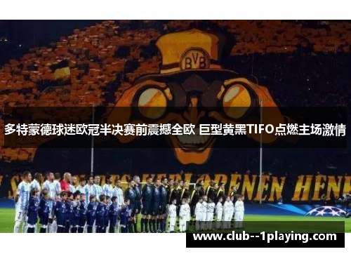 多特蒙德球迷欧冠半决赛前震撼全欧 巨型黄黑TIFO点燃主场激情