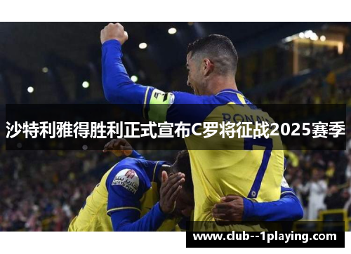 沙特利雅得胜利正式宣布C罗将征战2025赛季 沙特利雅得胜利正式宣布C罗将征战2025赛季