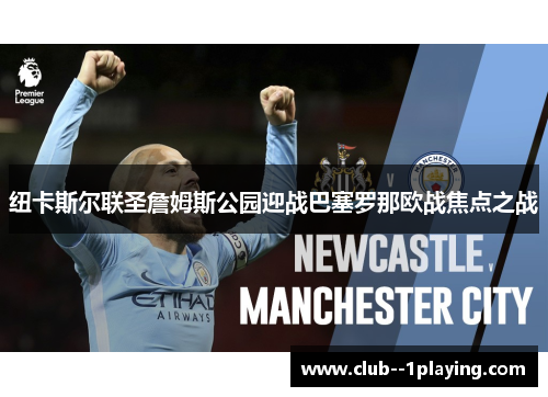 纽卡斯尔联圣詹姆斯公园迎战巴塞罗那欧战焦点之战
