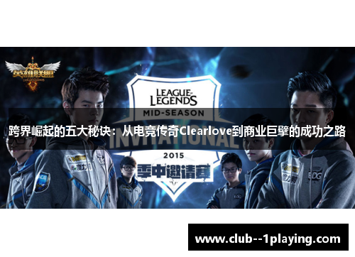 跨界崛起的五大秘诀：从电竞传奇Clearlove到商业巨擘的成功之路