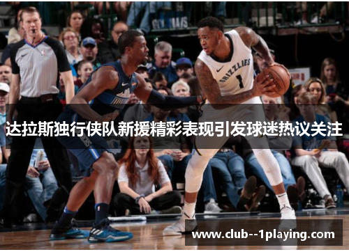 达拉斯独行侠队新援精彩表现引发球迷热议关注
