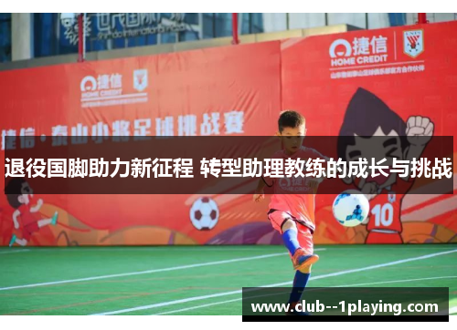 退役国脚助力新征程 转型助理教练的成长与挑战