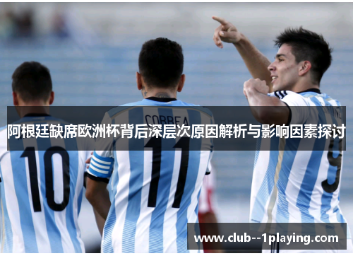 阿根廷缺席欧洲杯背后深层次原因解析与影响因素探讨