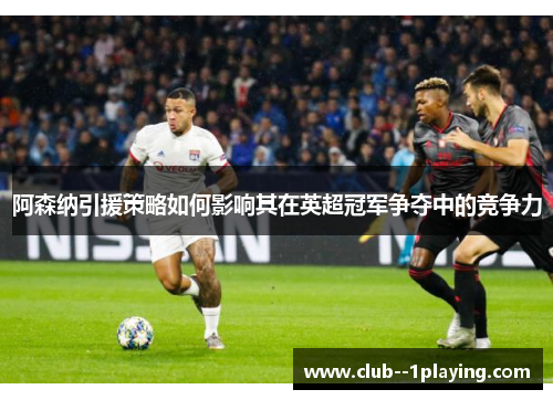 阿森纳引援策略如何影响其在英超冠军争夺中的竞争力