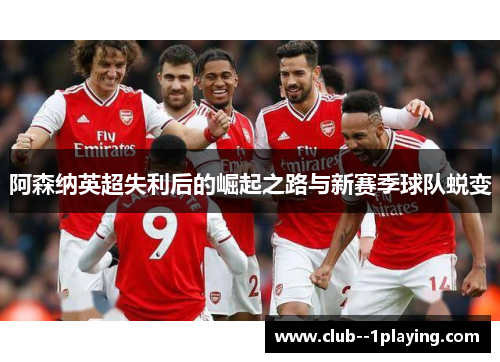 阿森纳英超失利后的崛起之路与新赛季球队蜕变