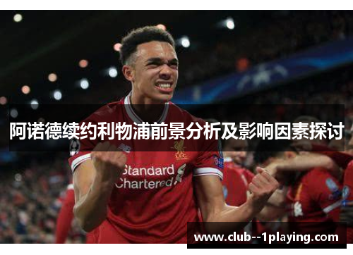 阿诺德续约利物浦前景分析及影响因素探讨