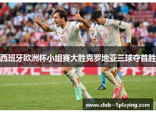 西班牙欧洲杯小组赛大胜克罗地亚三球夺首胜 西班牙欧洲杯小组赛大胜克罗地亚三球夺首胜