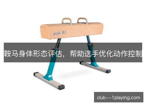 鞍马身体形态评估，帮助选手优化动作控制