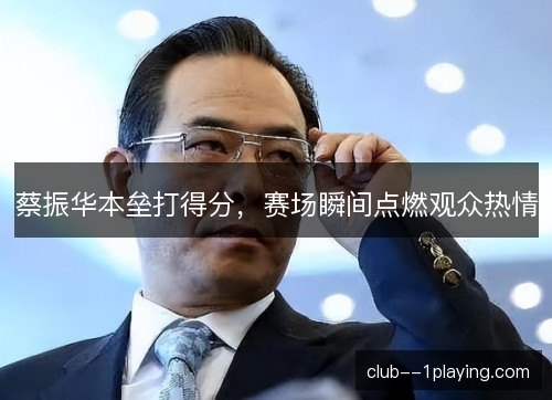蔡振华本垒打得分，赛场瞬间点燃观众热情